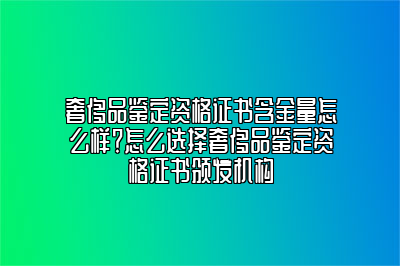 奢侈品鉴定资格证书含金量怎么样？怎么选择奢侈品鉴定资格证书颁发机构