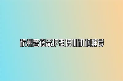 杭州奢侈品护理培训机构推荐