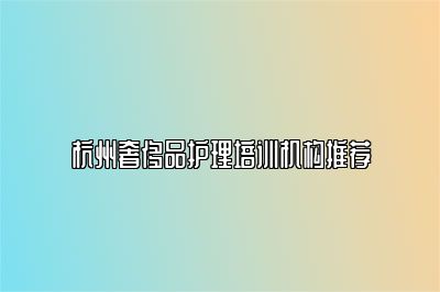 杭州奢侈品护理培训机构推荐