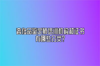 奢侈品鉴定师培训机构和证书有哪些分类？