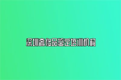 深圳奢侈品鉴定培训机构