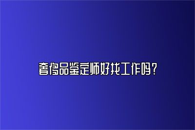 奢侈品鉴定师好找工作吗？