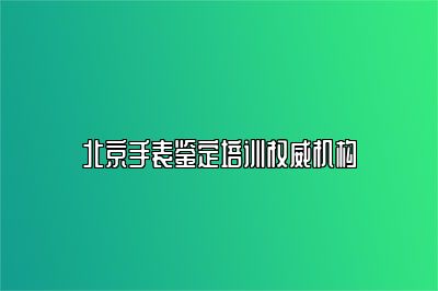 北京手表鉴定培训权威机构