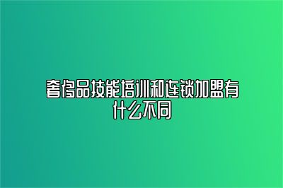 奢侈品技能培训和连锁加盟有什么不同