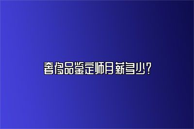 奢侈品鉴定师月薪多少？