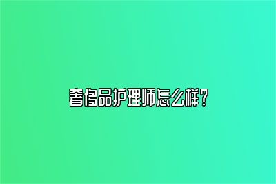 奢侈品护理师怎么样？