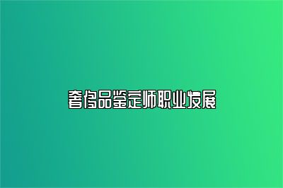 奢侈品鉴定师职业发展