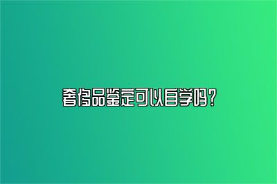 奢侈品鉴定可以自学吗？