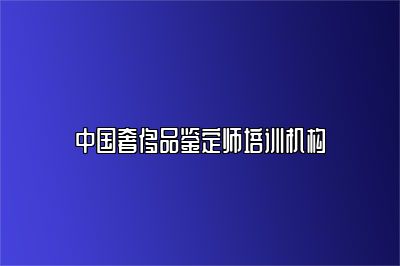 中国奢侈品鉴定师培训机构