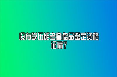 没有学历能考奢侈品鉴定资格证嘛？