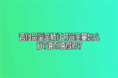 奢侈品鉴定师证书含金量怎么样？值不值得考？