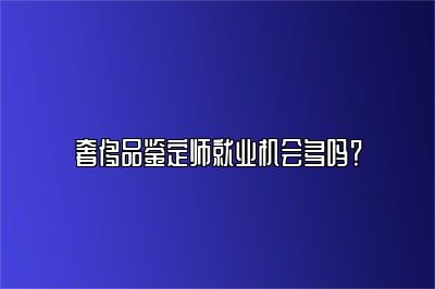 奢侈品鉴定师就业机会多吗？