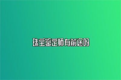 珠宝鉴定师有前途吗