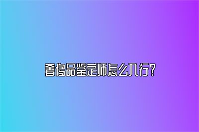 奢侈品鉴定师怎么入行？