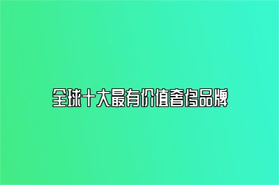 全球十大最有价值奢侈品牌