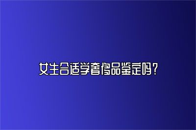 女生合适学奢侈品鉴定吗？