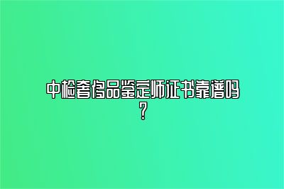 中检奢侈品鉴定师证书靠谱吗？