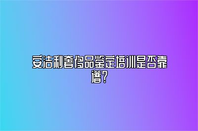 安洁利奢侈品鉴定培训是否靠谱？