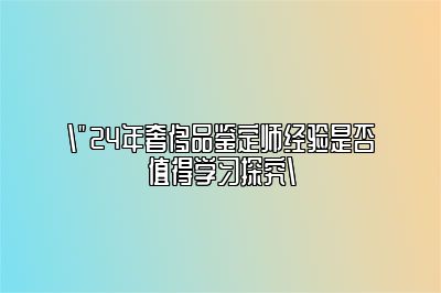 成为一名奢侈品鉴定师是否值得