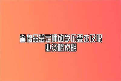 奢侈品鉴定师的学历要求及职业资格说明