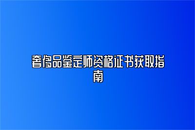 奢侈品鉴定师资格证书获取指南