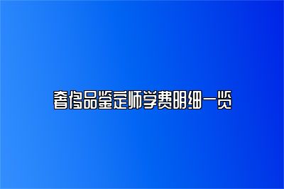奢侈品鉴定师学费明细一览