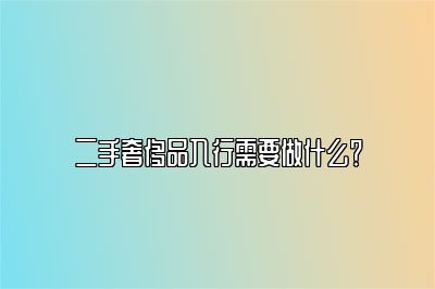 二手奢侈品入行需要做什么？