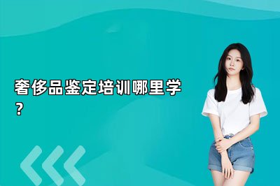奢侈品鉴定培训哪里学？