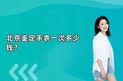 北京鉴定手表一次多少钱？