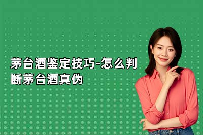茅台酒鉴定技巧-怎么判断茅台酒真伪