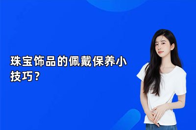 珠宝饰品的佩戴保养小技巧？