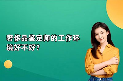 奢侈品鉴定师的工作环境好不好？