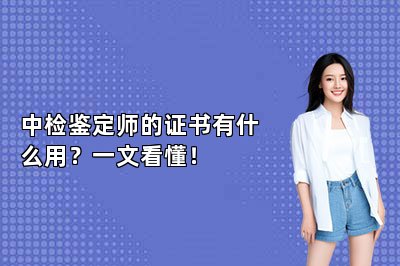 中检鉴定师的证书有什么用？一文看懂！