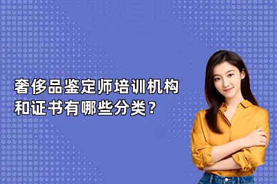 奢侈品鉴定师培训机构和证书有哪些分类？