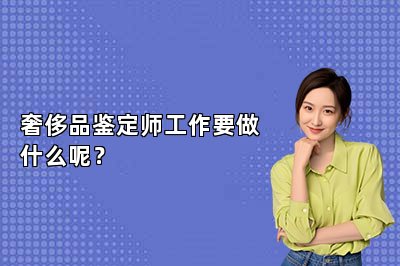 奢侈品鉴定师工作要做什么呢？