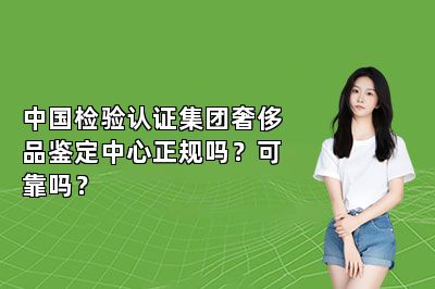 中国检验认证集团奢侈品鉴定中心正规吗？可靠吗？