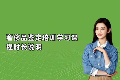 奢侈品鉴定培训学习课程时长说明