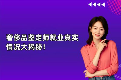 奢侈品鉴定师就业真实情况大揭秘！