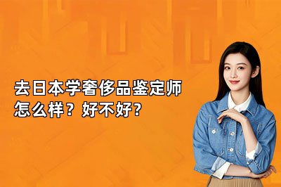 去日本学奢侈品鉴定师怎么样？好不好？