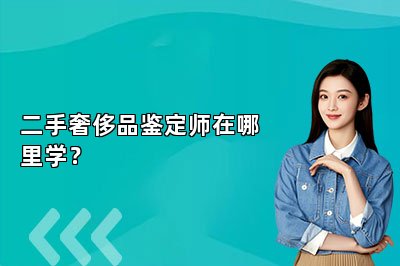 二手奢侈品鉴定师在哪里学？