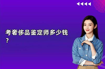 考奢侈品鉴定师多少钱？
