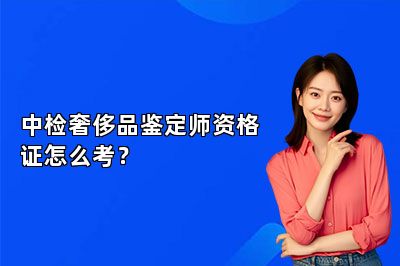 中检奢侈品鉴定师资格证怎么考？