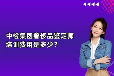 中检集团奢侈品鉴定师培训费用是多少？