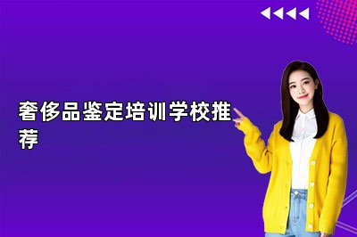 奢侈品鉴定培训学校推荐