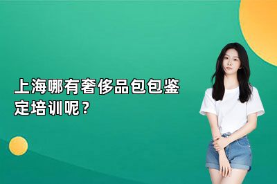 上海哪有奢侈品包包鉴定培训呢?