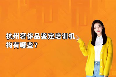 杭州奢侈品鉴定培训机构有哪些？