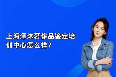 上海泽沐奢侈品鉴定培训中心怎么样？