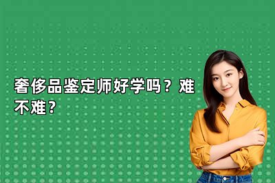 奢侈品鉴定师好学吗？难不难？