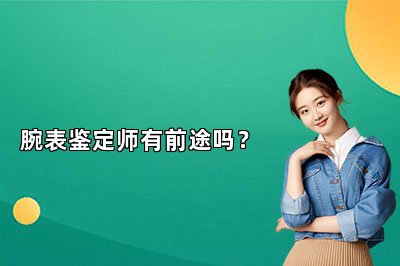 腕表鉴定师有前途吗？