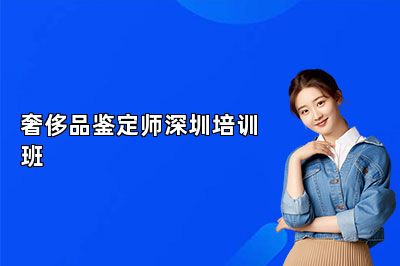 奢侈品鉴定师深圳培训班